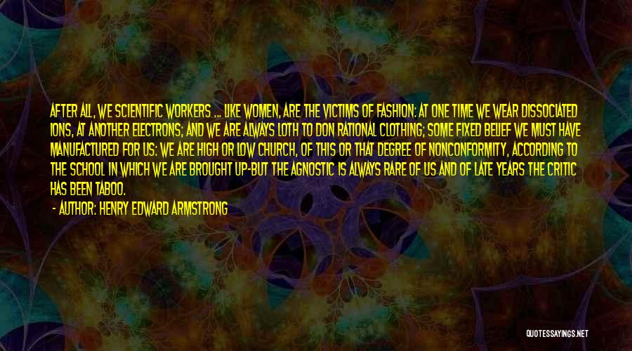 Henry Edward Armstrong Quotes: After All, We Scientific Workers ... Like Women, Are The Victims Of Fashion: At One Time We Wear Dissociated Ions,