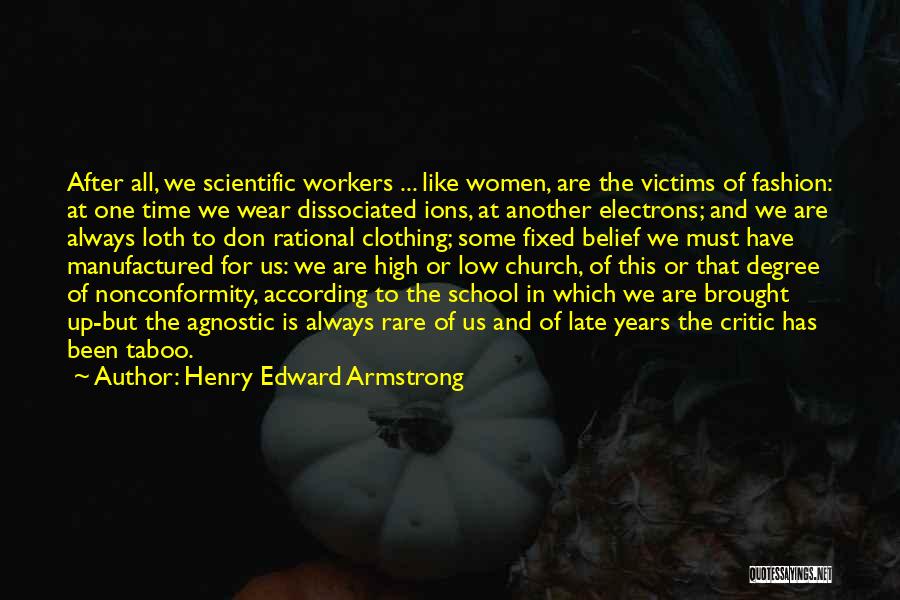 Henry Edward Armstrong Quotes: After All, We Scientific Workers ... Like Women, Are The Victims Of Fashion: At One Time We Wear Dissociated Ions,