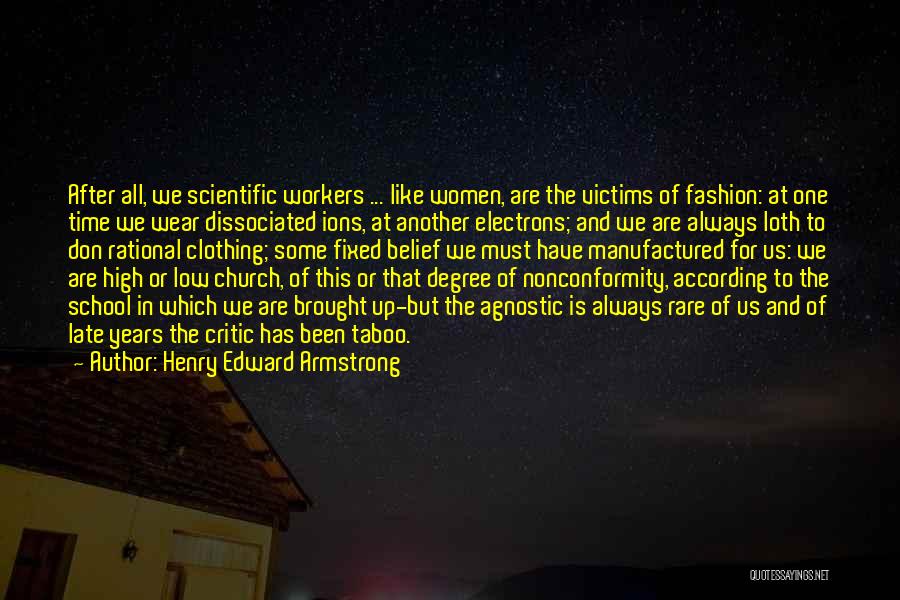 Henry Edward Armstrong Quotes: After All, We Scientific Workers ... Like Women, Are The Victims Of Fashion: At One Time We Wear Dissociated Ions,