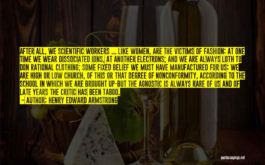 Henry Edward Armstrong Quotes: After All, We Scientific Workers ... Like Women, Are The Victims Of Fashion: At One Time We Wear Dissociated Ions,