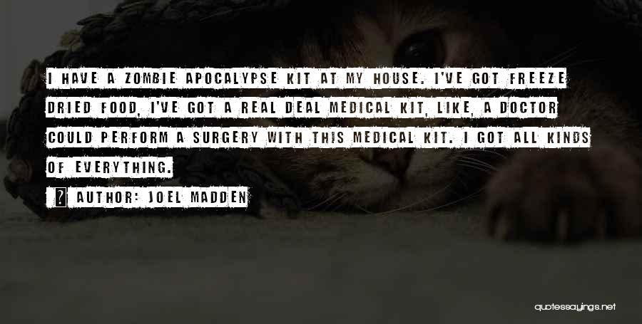 Joel Madden Quotes: I Have A Zombie Apocalypse Kit At My House. I've Got Freeze Dried Food, I've Got A Real Deal Medical