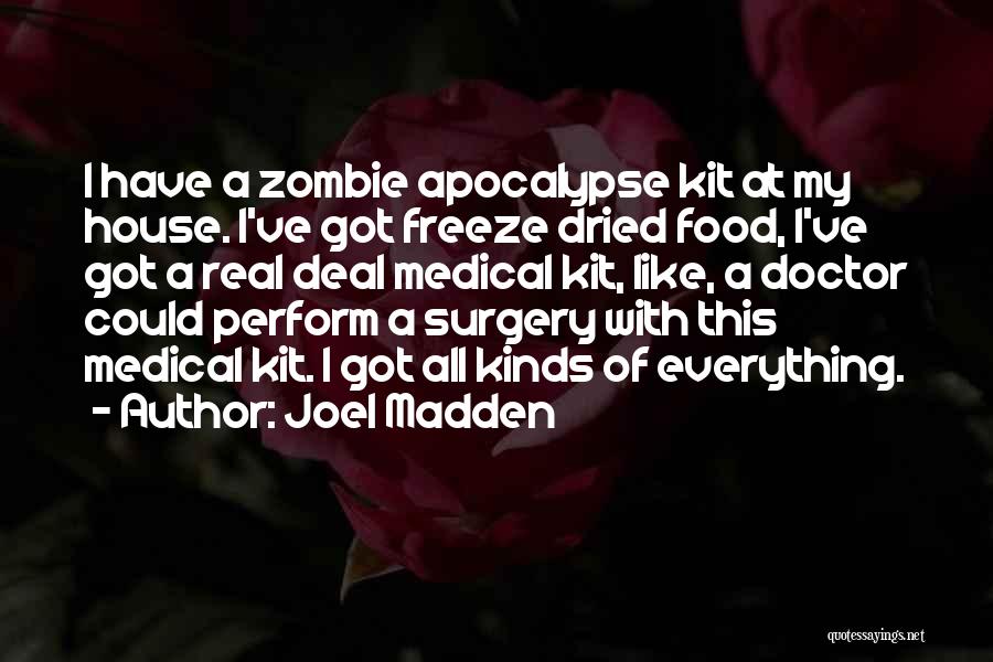 Joel Madden Quotes: I Have A Zombie Apocalypse Kit At My House. I've Got Freeze Dried Food, I've Got A Real Deal Medical