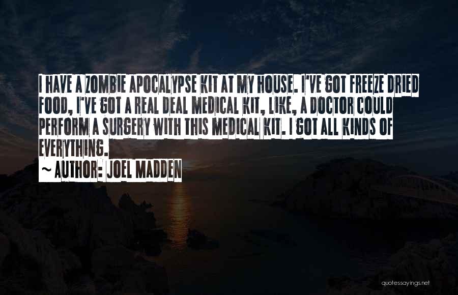 Joel Madden Quotes: I Have A Zombie Apocalypse Kit At My House. I've Got Freeze Dried Food, I've Got A Real Deal Medical