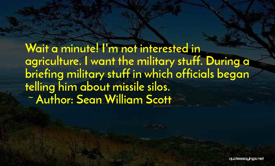 Sean William Scott Quotes: Wait A Minute! I'm Not Interested In Agriculture. I Want The Military Stuff. During A Briefing Military Stuff In Which