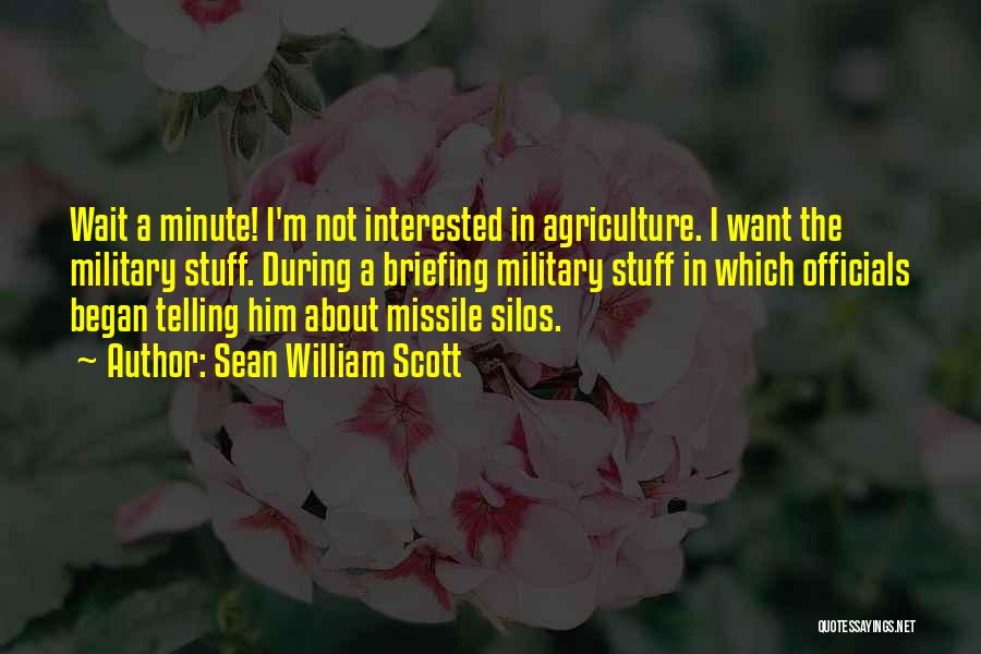 Sean William Scott Quotes: Wait A Minute! I'm Not Interested In Agriculture. I Want The Military Stuff. During A Briefing Military Stuff In Which