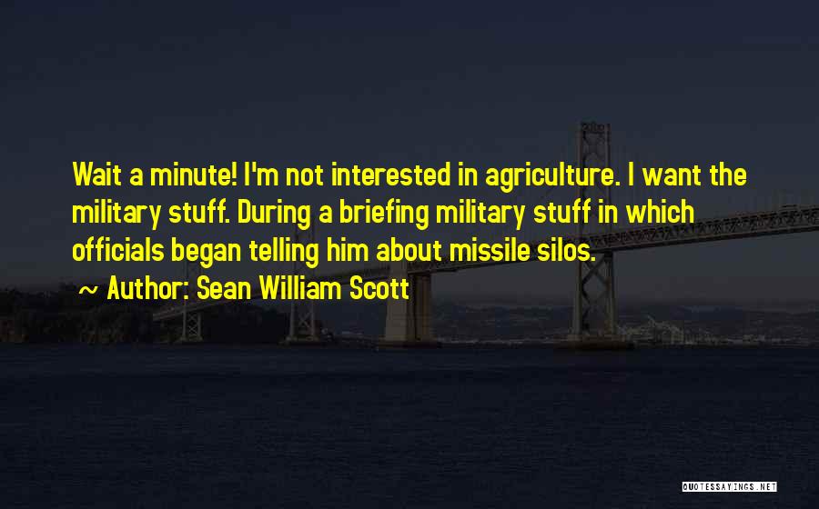 Sean William Scott Quotes: Wait A Minute! I'm Not Interested In Agriculture. I Want The Military Stuff. During A Briefing Military Stuff In Which