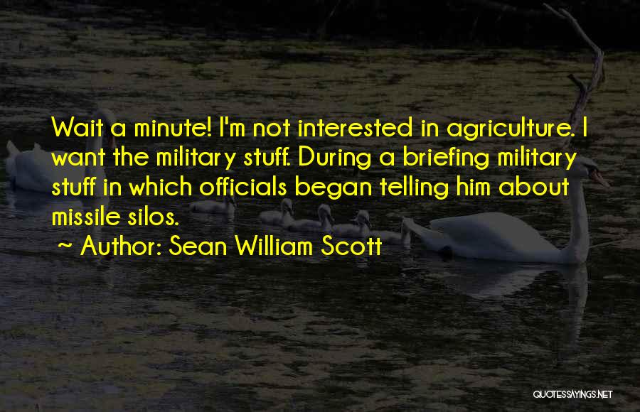 Sean William Scott Quotes: Wait A Minute! I'm Not Interested In Agriculture. I Want The Military Stuff. During A Briefing Military Stuff In Which