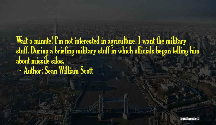 Sean William Scott Quotes: Wait A Minute! I'm Not Interested In Agriculture. I Want The Military Stuff. During A Briefing Military Stuff In Which