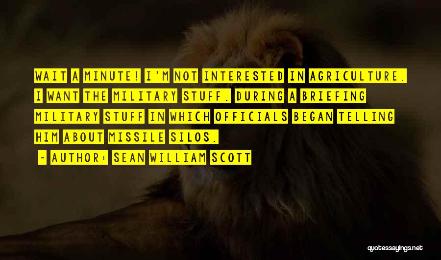 Sean William Scott Quotes: Wait A Minute! I'm Not Interested In Agriculture. I Want The Military Stuff. During A Briefing Military Stuff In Which