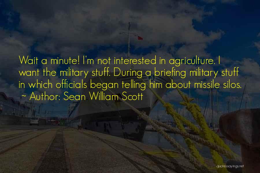 Sean William Scott Quotes: Wait A Minute! I'm Not Interested In Agriculture. I Want The Military Stuff. During A Briefing Military Stuff In Which