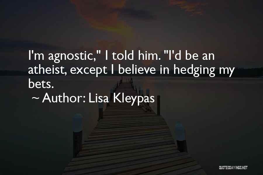 Lisa Kleypas Quotes: I'm Agnostic, I Told Him. I'd Be An Atheist, Except I Believe In Hedging My Bets.