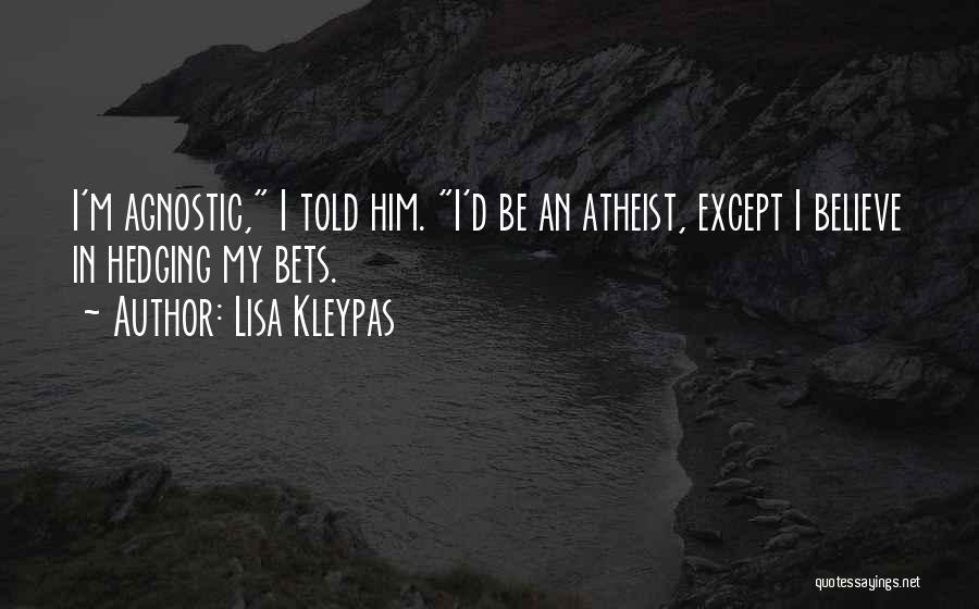 Lisa Kleypas Quotes: I'm Agnostic, I Told Him. I'd Be An Atheist, Except I Believe In Hedging My Bets.