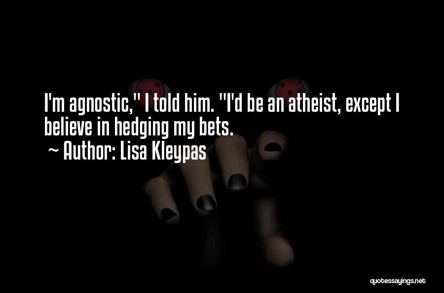 Lisa Kleypas Quotes: I'm Agnostic, I Told Him. I'd Be An Atheist, Except I Believe In Hedging My Bets.