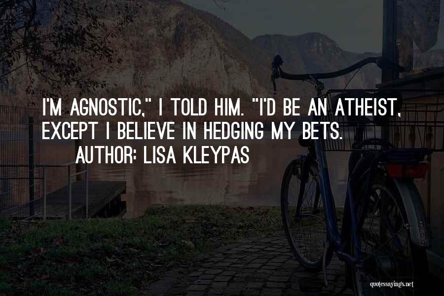 Lisa Kleypas Quotes: I'm Agnostic, I Told Him. I'd Be An Atheist, Except I Believe In Hedging My Bets.