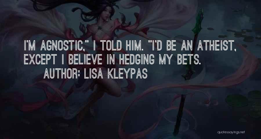 Lisa Kleypas Quotes: I'm Agnostic, I Told Him. I'd Be An Atheist, Except I Believe In Hedging My Bets.