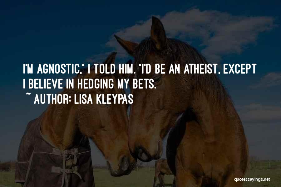 Lisa Kleypas Quotes: I'm Agnostic, I Told Him. I'd Be An Atheist, Except I Believe In Hedging My Bets.