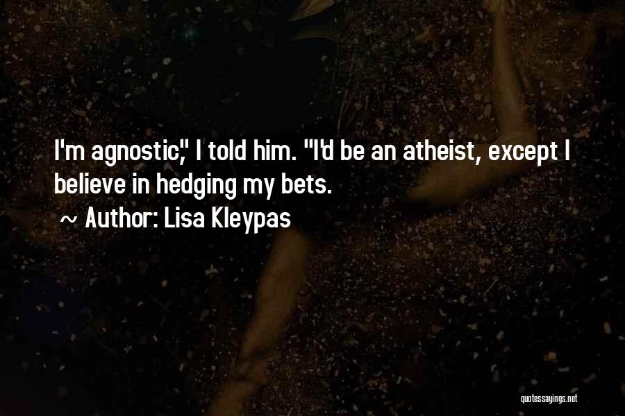 Lisa Kleypas Quotes: I'm Agnostic, I Told Him. I'd Be An Atheist, Except I Believe In Hedging My Bets.