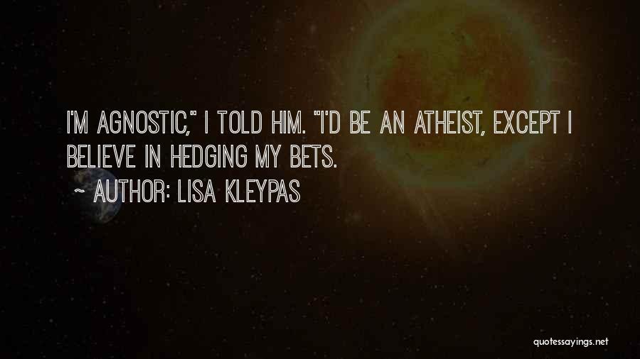 Lisa Kleypas Quotes: I'm Agnostic, I Told Him. I'd Be An Atheist, Except I Believe In Hedging My Bets.