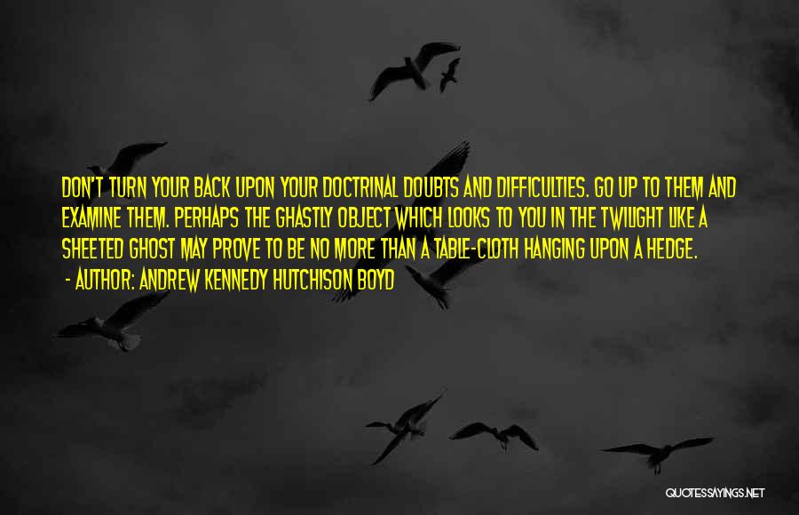 Andrew Kennedy Hutchison Boyd Quotes: Don't Turn Your Back Upon Your Doctrinal Doubts And Difficulties. Go Up To Them And Examine Them. Perhaps The Ghastly