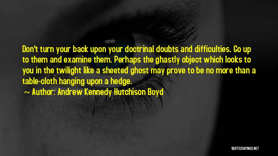 Andrew Kennedy Hutchison Boyd Quotes: Don't Turn Your Back Upon Your Doctrinal Doubts And Difficulties. Go Up To Them And Examine Them. Perhaps The Ghastly