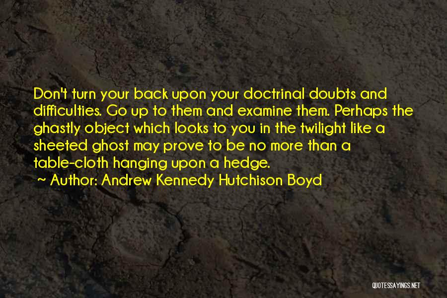 Andrew Kennedy Hutchison Boyd Quotes: Don't Turn Your Back Upon Your Doctrinal Doubts And Difficulties. Go Up To Them And Examine Them. Perhaps The Ghastly