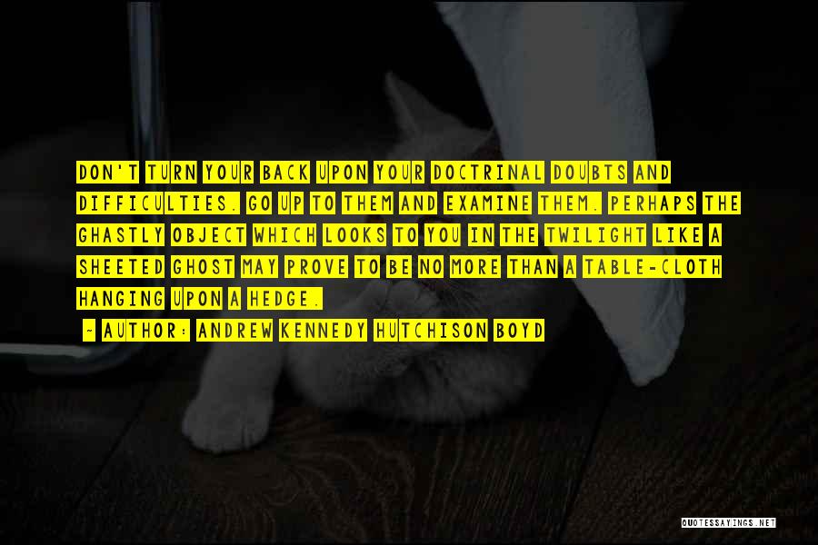 Andrew Kennedy Hutchison Boyd Quotes: Don't Turn Your Back Upon Your Doctrinal Doubts And Difficulties. Go Up To Them And Examine Them. Perhaps The Ghastly