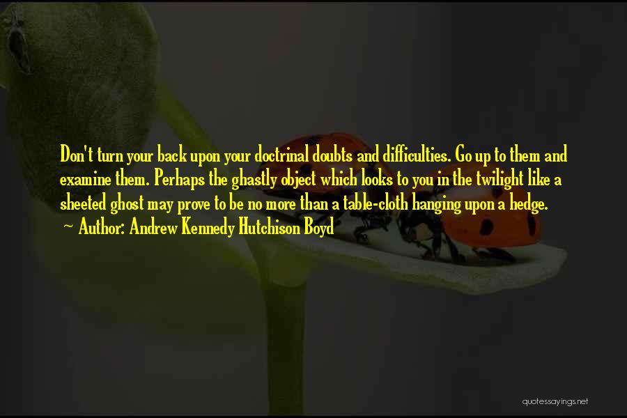 Andrew Kennedy Hutchison Boyd Quotes: Don't Turn Your Back Upon Your Doctrinal Doubts And Difficulties. Go Up To Them And Examine Them. Perhaps The Ghastly