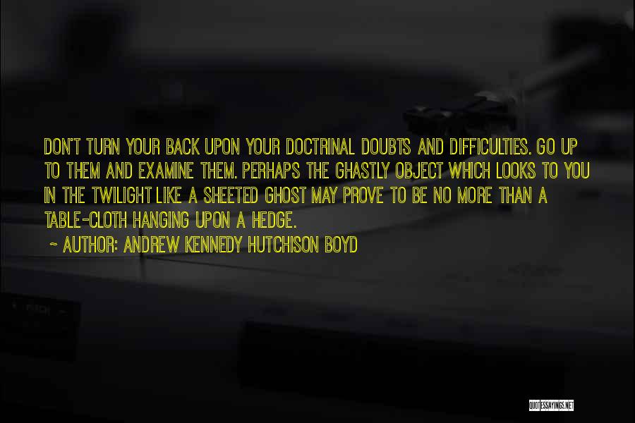Andrew Kennedy Hutchison Boyd Quotes: Don't Turn Your Back Upon Your Doctrinal Doubts And Difficulties. Go Up To Them And Examine Them. Perhaps The Ghastly