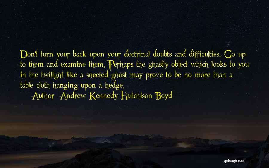 Andrew Kennedy Hutchison Boyd Quotes: Don't Turn Your Back Upon Your Doctrinal Doubts And Difficulties. Go Up To Them And Examine Them. Perhaps The Ghastly