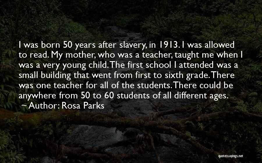 Rosa Parks Quotes: I Was Born 50 Years After Slavery, In 1913. I Was Allowed To Read. My Mother, Who Was A Teacher,