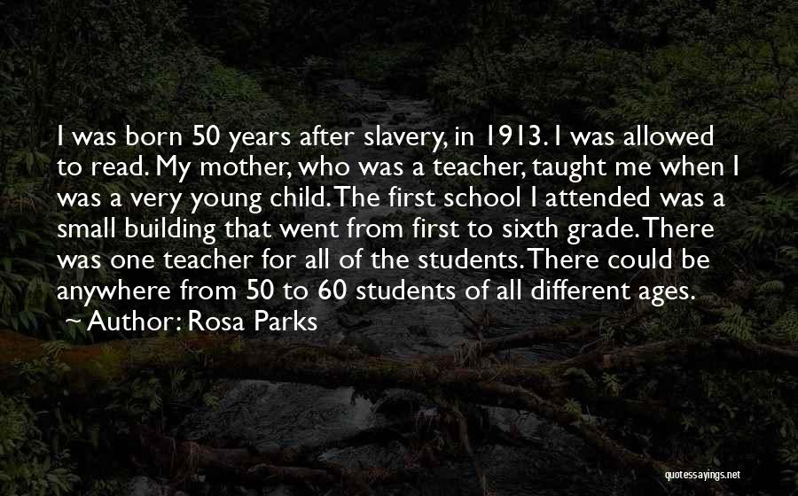 Rosa Parks Quotes: I Was Born 50 Years After Slavery, In 1913. I Was Allowed To Read. My Mother, Who Was A Teacher,