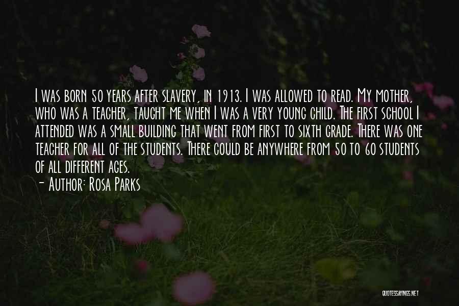 Rosa Parks Quotes: I Was Born 50 Years After Slavery, In 1913. I Was Allowed To Read. My Mother, Who Was A Teacher,