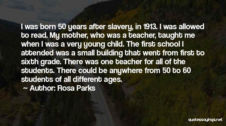 Rosa Parks Quotes: I Was Born 50 Years After Slavery, In 1913. I Was Allowed To Read. My Mother, Who Was A Teacher,