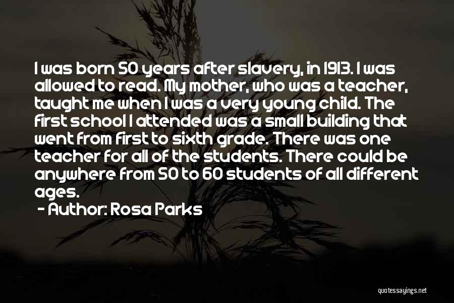 Rosa Parks Quotes: I Was Born 50 Years After Slavery, In 1913. I Was Allowed To Read. My Mother, Who Was A Teacher,