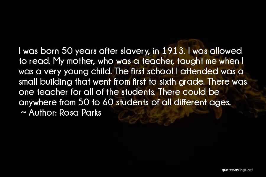 Rosa Parks Quotes: I Was Born 50 Years After Slavery, In 1913. I Was Allowed To Read. My Mother, Who Was A Teacher,