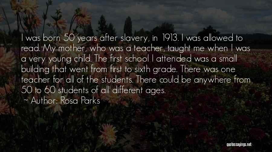 Rosa Parks Quotes: I Was Born 50 Years After Slavery, In 1913. I Was Allowed To Read. My Mother, Who Was A Teacher,