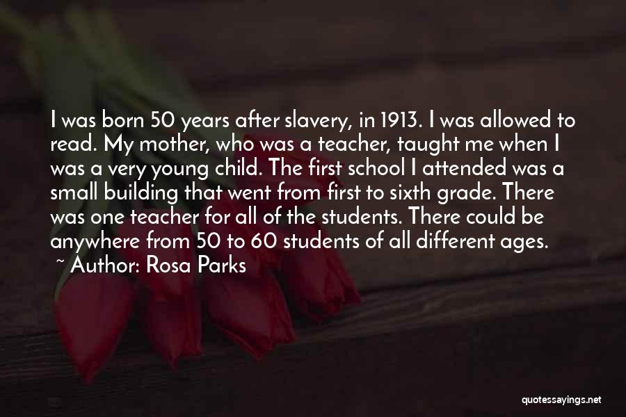 Rosa Parks Quotes: I Was Born 50 Years After Slavery, In 1913. I Was Allowed To Read. My Mother, Who Was A Teacher,