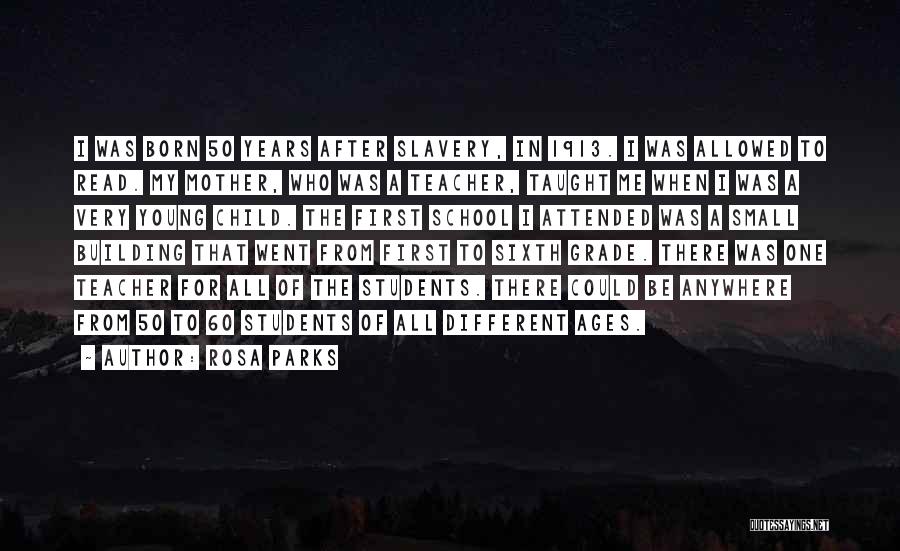 Rosa Parks Quotes: I Was Born 50 Years After Slavery, In 1913. I Was Allowed To Read. My Mother, Who Was A Teacher,