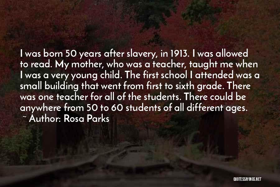 Rosa Parks Quotes: I Was Born 50 Years After Slavery, In 1913. I Was Allowed To Read. My Mother, Who Was A Teacher,