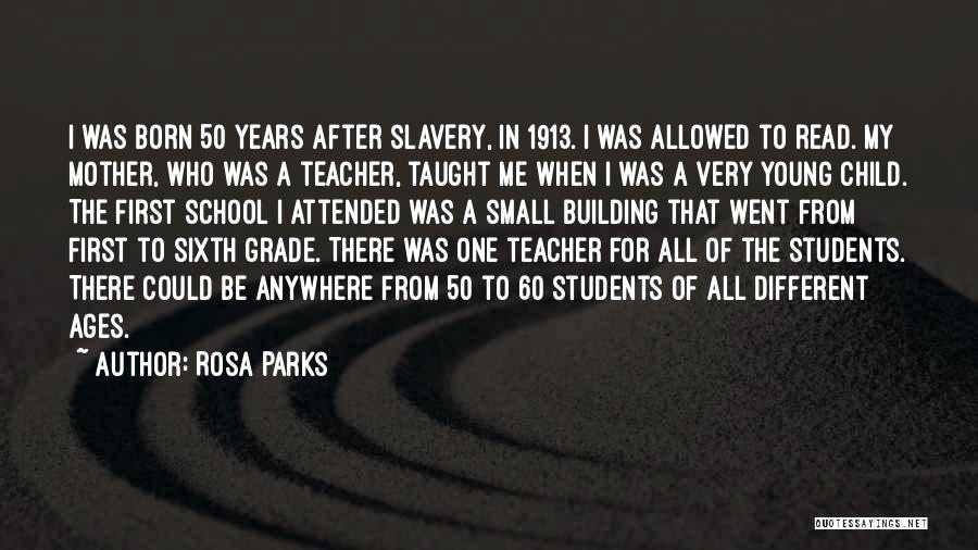 Rosa Parks Quotes: I Was Born 50 Years After Slavery, In 1913. I Was Allowed To Read. My Mother, Who Was A Teacher,
