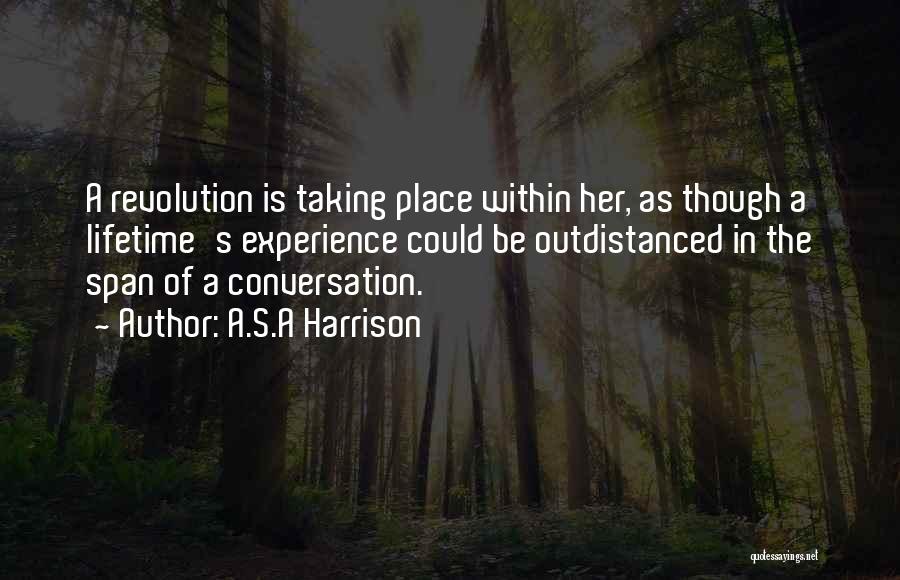 A.S.A Harrison Quotes: A Revolution Is Taking Place Within Her, As Though A Lifetime's Experience Could Be Outdistanced In The Span Of A