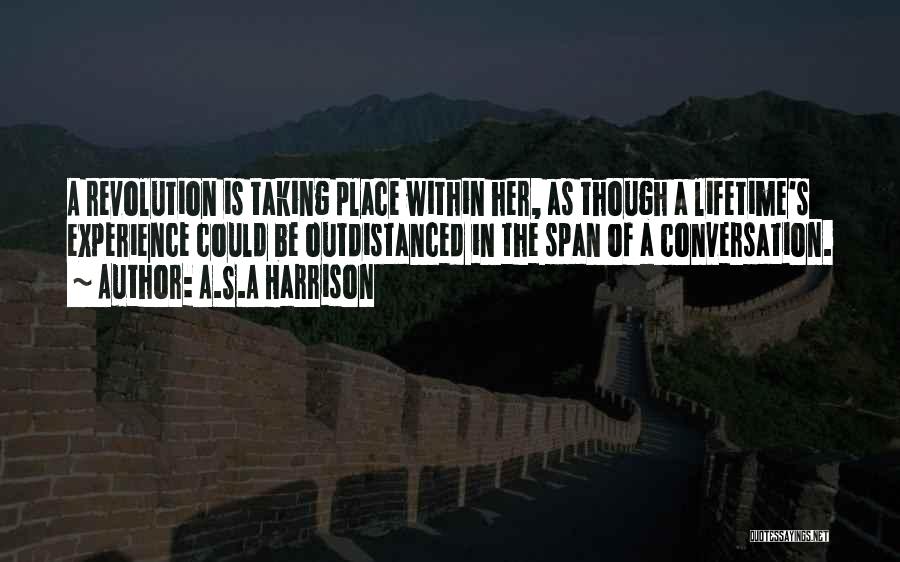 A.S.A Harrison Quotes: A Revolution Is Taking Place Within Her, As Though A Lifetime's Experience Could Be Outdistanced In The Span Of A