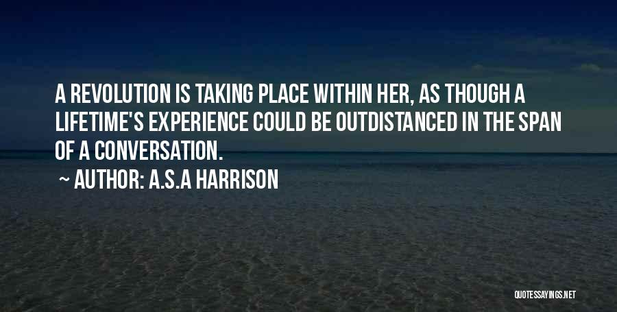 A.S.A Harrison Quotes: A Revolution Is Taking Place Within Her, As Though A Lifetime's Experience Could Be Outdistanced In The Span Of A