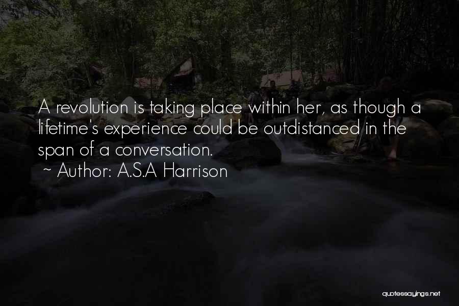 A.S.A Harrison Quotes: A Revolution Is Taking Place Within Her, As Though A Lifetime's Experience Could Be Outdistanced In The Span Of A