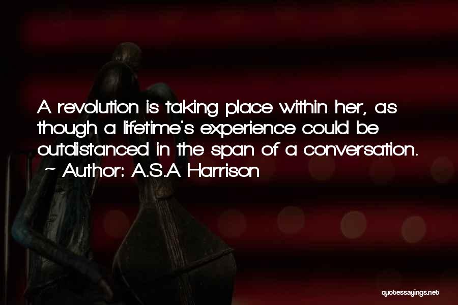 A.S.A Harrison Quotes: A Revolution Is Taking Place Within Her, As Though A Lifetime's Experience Could Be Outdistanced In The Span Of A