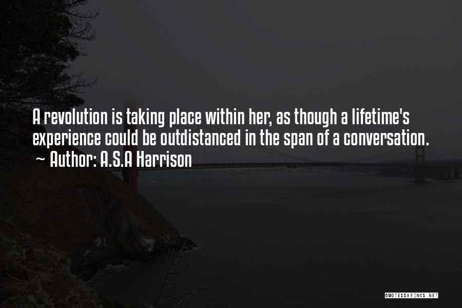 A.S.A Harrison Quotes: A Revolution Is Taking Place Within Her, As Though A Lifetime's Experience Could Be Outdistanced In The Span Of A