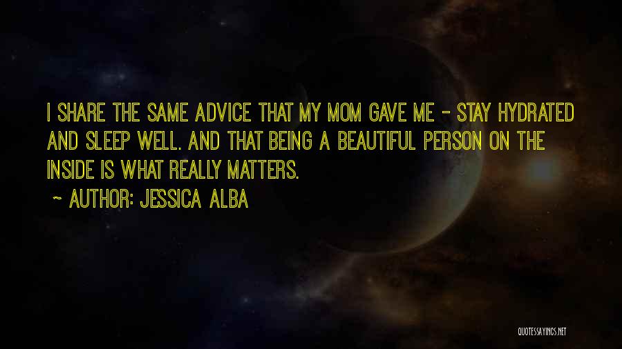 Jessica Alba Quotes: I Share The Same Advice That My Mom Gave Me - Stay Hydrated And Sleep Well. And That Being A