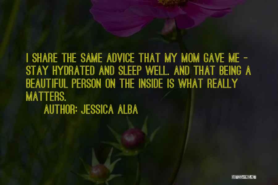 Jessica Alba Quotes: I Share The Same Advice That My Mom Gave Me - Stay Hydrated And Sleep Well. And That Being A