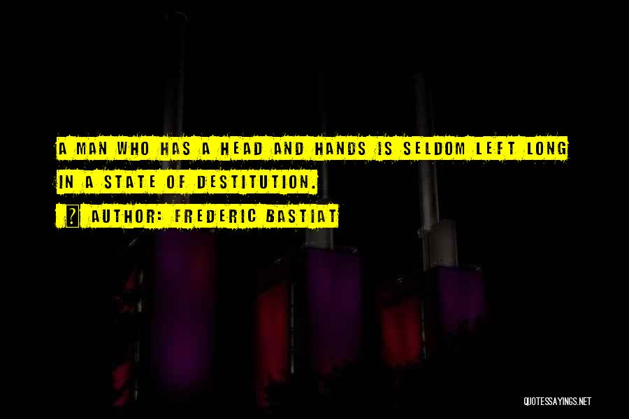 Frederic Bastiat Quotes: A Man Who Has A Head And Hands Is Seldom Left Long In A State Of Destitution.