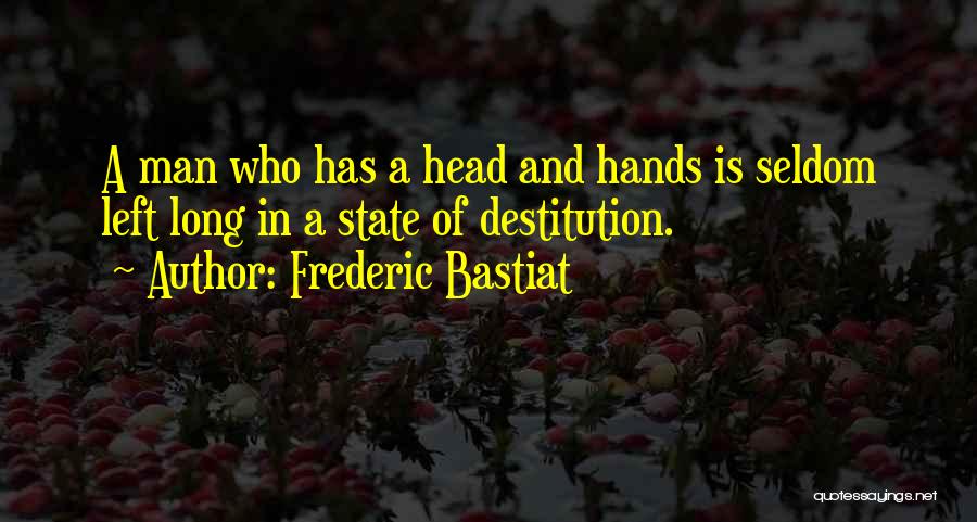 Frederic Bastiat Quotes: A Man Who Has A Head And Hands Is Seldom Left Long In A State Of Destitution.